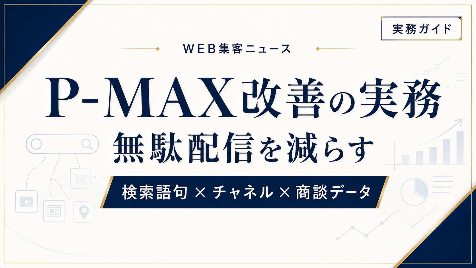 P-MAX改善の実務｜検索語句・チャネル・商談データで無駄配信を減らす